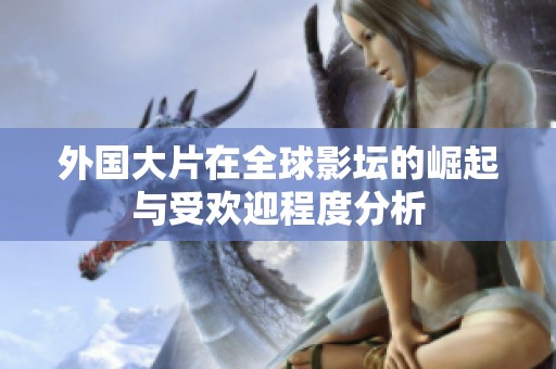 外国大片在全球影坛的崛起与受欢迎程度分析