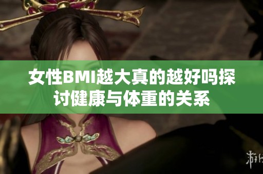 女性BMI越大真的越好吗探讨健康与体重的关系