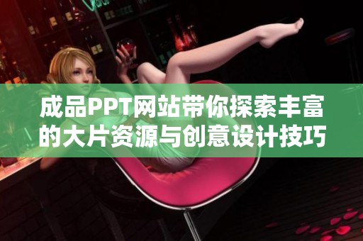 成品PPT网站带你探索丰富的大片资源与创意设计技巧