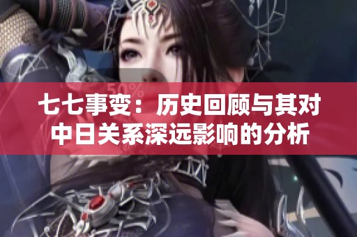 七七事变：历史回顾与其对中日关系深远影响的分析