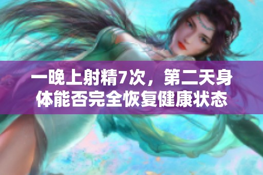 一晚上射精7次，第二天身体能否完全恢复健康状态