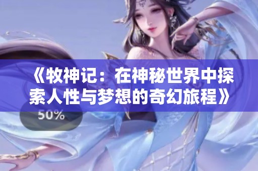 《牧神记：在神秘世界中探索人性与梦想的奇幻旅程》