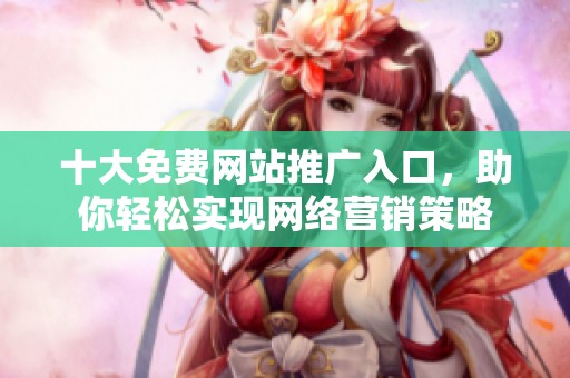 十大免费网站推广入口，助你轻松实现网络营销策略