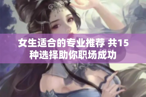 女生适合的专业推荐 共15种选择助你职场成功