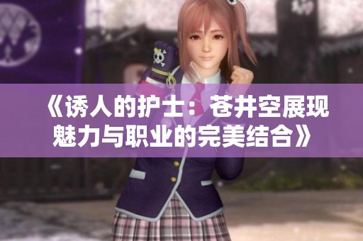 《诱人的护士：苍井空展现魅力与职业的完美结合》
