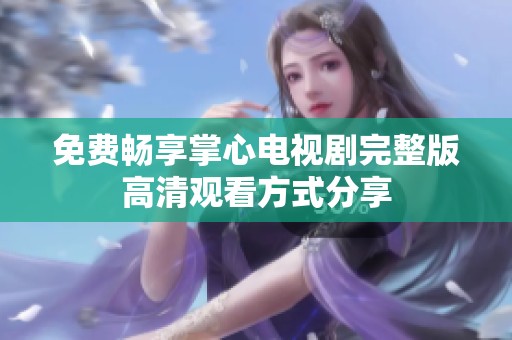 免费畅享掌心电视剧完整版高清观看方式分享