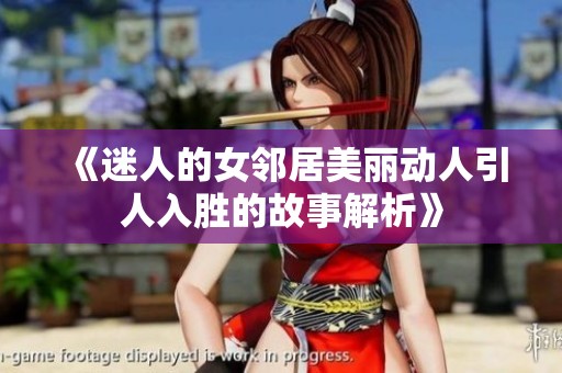 《迷人的女邻居美丽动人引人入胜的故事解析》