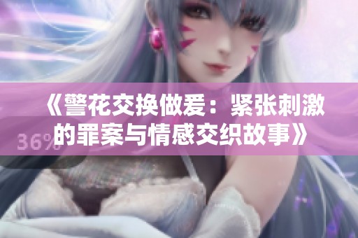 《警花交换做爰：紧张刺激的罪案与情感交织故事》