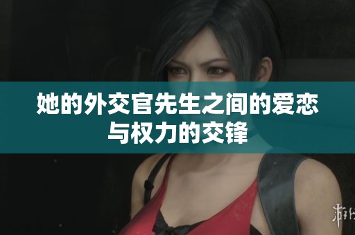 她的外交官先生之间的爱恋与权力的交锋