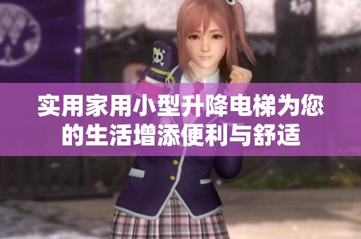 实用家用小型升降电梯为您的生活增添便利与舒适