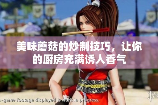 美味蘑菇的炒制技巧，让你的厨房充满诱人香气