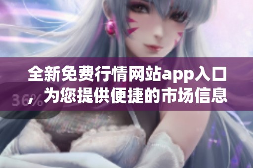 全新免费行情网站app入口，为您提供便捷的市场信息服务