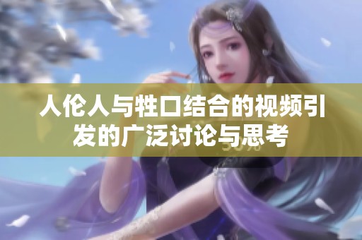 人伦人与牲口结合的视频引发的广泛讨论与思考