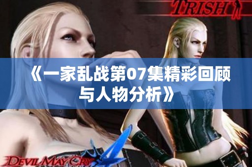 《一家乱战第07集精彩回顾与人物分析》
