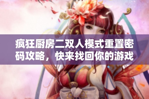 疯狂厨房二双人模式重置密码攻略，快来找回你的游戏乐趣！
