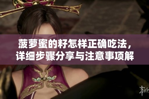 菠萝蜜的籽怎样正确吃法，详细步骤分享与注意事项解析
