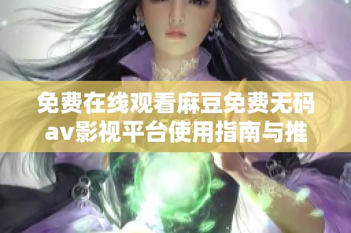 免费在线观看麻豆免费无码av影视平台使用指南与推荐