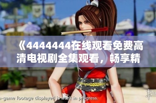 《4444444在线观看免费高清电视剧全集观看，畅享精彩剧情》