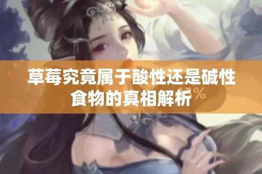草莓究竟属于酸性还是碱性食物的真相解析