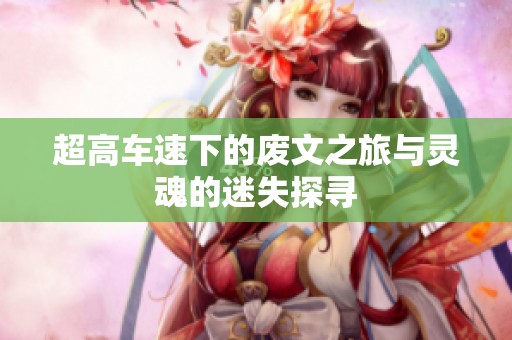 超高车速下的废文之旅与灵魂的迷失探寻