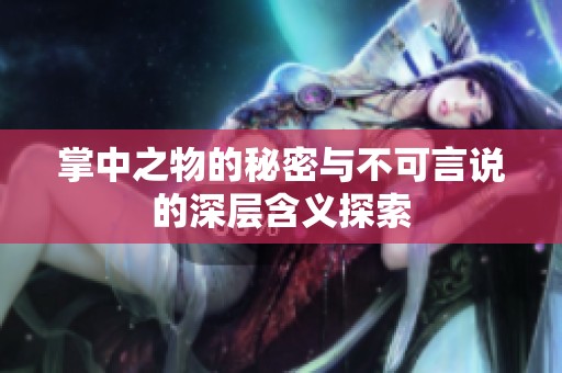掌中之物的秘密与不可言说的深层含义探索