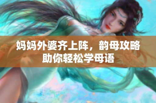 妈妈外婆齐上阵，韵母攻略助你轻松学母语