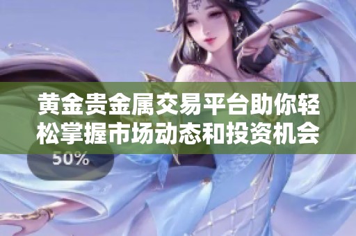 黄金贵金属交易平台助你轻松掌握市场动态和投资机会