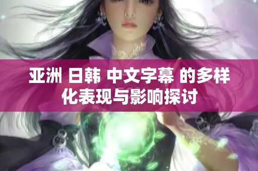亚洲 日韩 中文字幕 的多样化表现与影响探讨