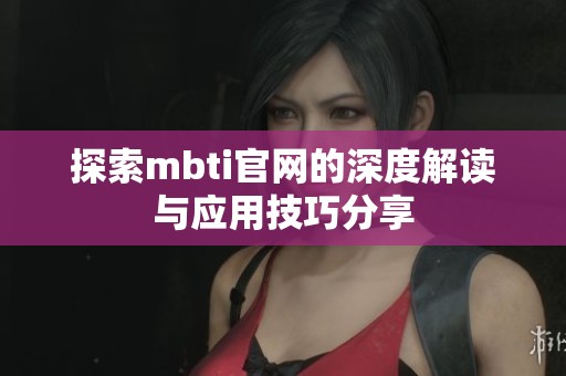 探索mbti官网的深度解读与应用技巧分享