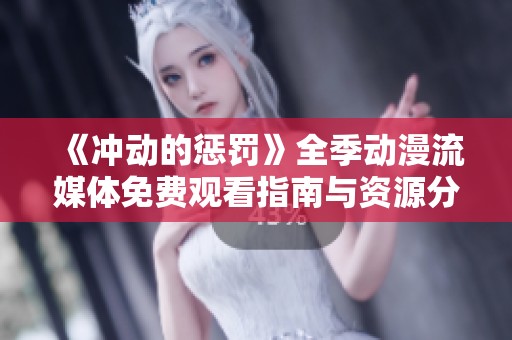 《冲动的惩罚》全季动漫流媒体免费观看指南与资源分享