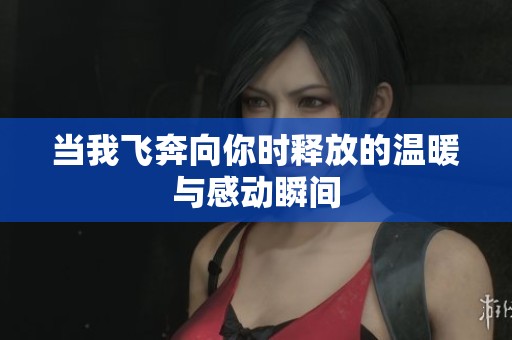 当我飞奔向你时释放的温暖与感动瞬间