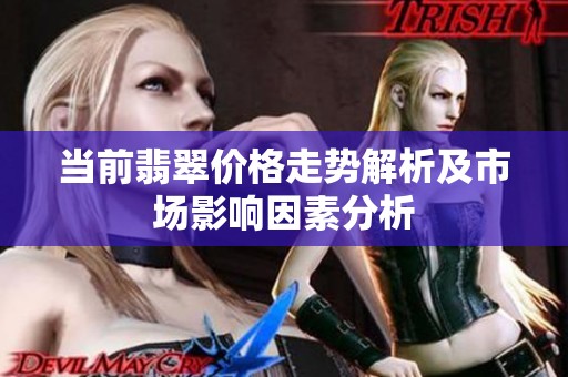 当前翡翠价格走势解析及市场影响因素分析