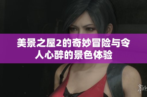 美景之屋2的奇妙冒险与令人心醉的景色体验