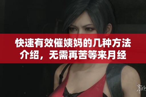 快速有效催姨妈的几种方法介绍，无需再苦等来月经