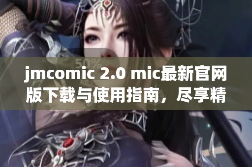 jmcomic 2.0 mic最新官网版下载与使用指南，尽享精彩漫画体验