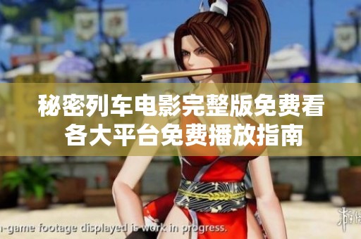 秘密列车电影完整版免费看 各大平台免费播放指南