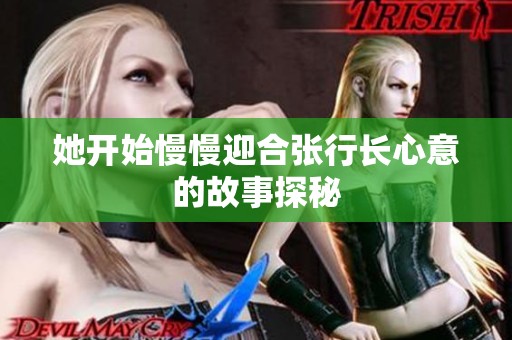 她开始慢慢迎合张行长心意的故事探秘