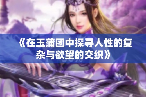 《在玉蒲团中探寻人性的复杂与欲望的交织》