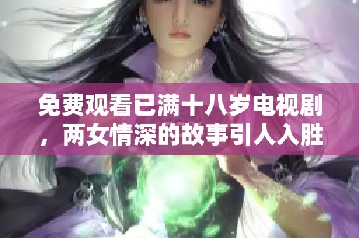免费观看已满十八岁电视剧，两女情深的故事引人入胜