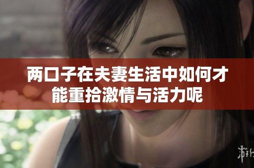 两口子在夫妻生活中如何才能重拾激情与活力呢