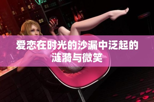爱恋在时光的沙漏中泛起的涟漪与微笑