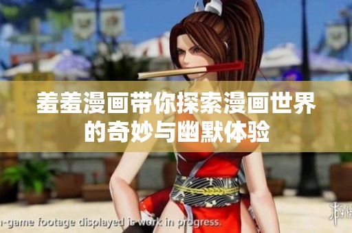 羞羞漫画带你探索漫画世界的奇妙与幽默体验