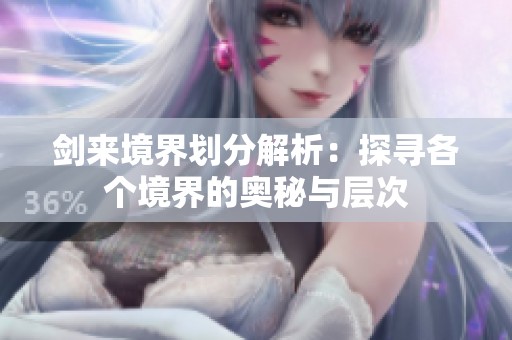 剑来境界划分解析：探寻各个境界的奥秘与层次