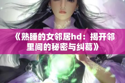 《熟睡的女邻居hd：揭开邻里间的秘密与纠葛》