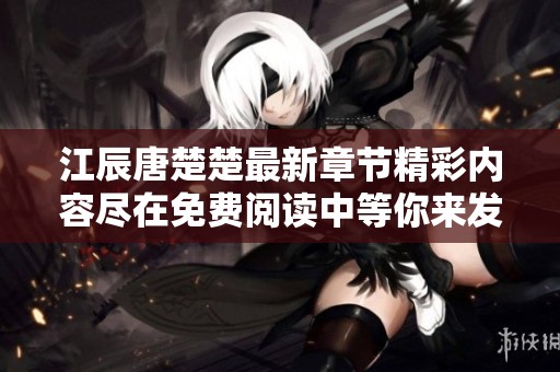 江辰唐楚楚最新章节精彩内容尽在免费阅读中等你来发现