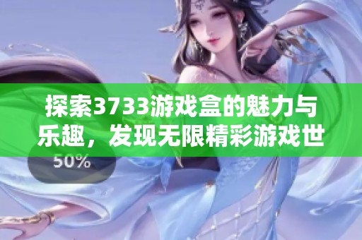 探索3733游戏盒的魅力与乐趣，发现无限精彩游戏世界