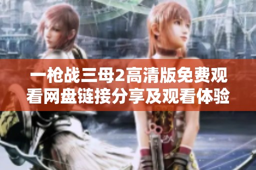 一枪战三母2高清版免费观看网盘链接分享及观看体验评测
