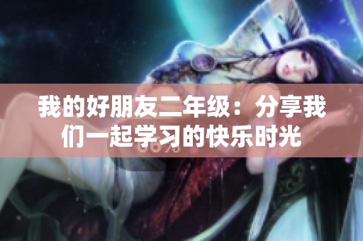 我的好朋友二年级：分享我们一起学习的快乐时光