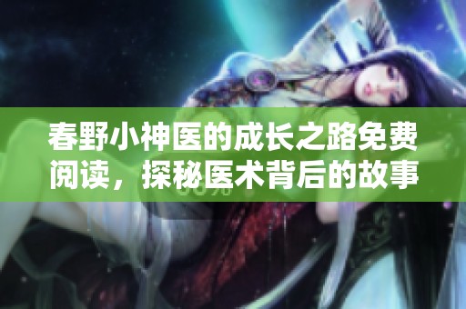 春野小神医的成长之路免费阅读，探秘医术背后的故事