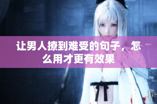 让男人撩到难受的句子，怎么用才更有效果